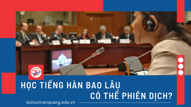 Học tiếng Hàn bao lâu có thể phiên dịch? Giải đáp từ A đến Z